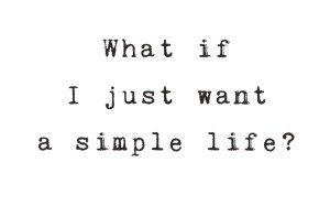 what-if-I-just-want-a-simple-life